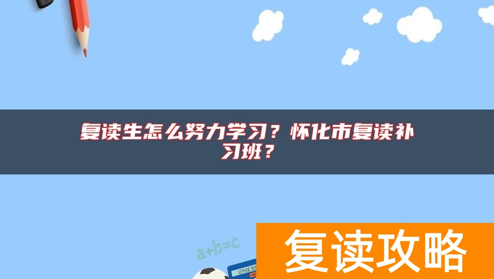 复读生怎么努力学习？怀化市复读补习班？