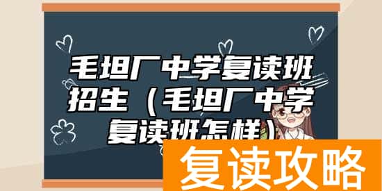 毛坦厂中学复读班招生（毛坦厂中学复读班怎样）