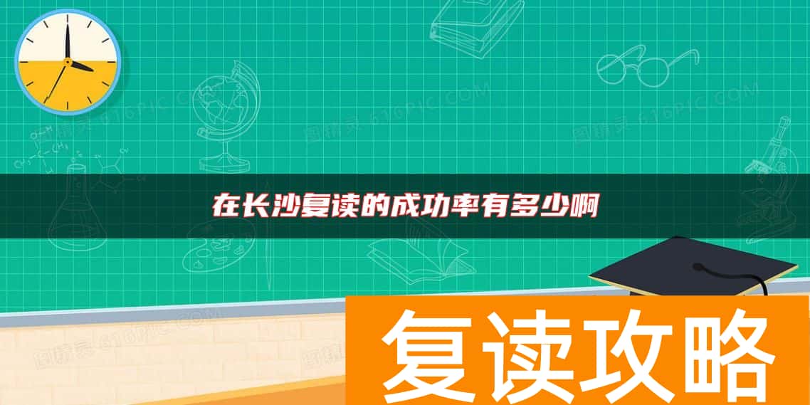 在长沙复读的成功率有多少啊
