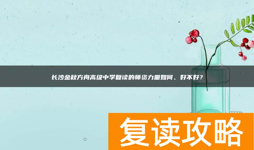 长沙金秋方舟高级中学复读的师资力量如何、好不好？