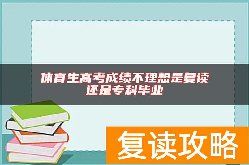 体育生高考成绩不理想是复读还是专科毕业