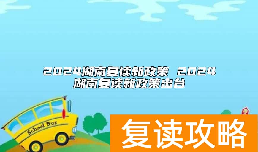2024湖南复读新政策 2024湖南复读新政策出台