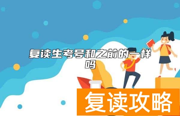 复读生考号和之前的一样吗  复读生的考生号和去年是一样的吗